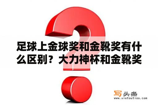 足球上金球奖和金靴奖有什么区别？大力神杯和金靴奖哪个好？