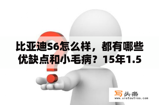 比亚迪S6怎么样，都有哪些优缺点和小毛病？15年1.5T比亚迪s6车怎么样？