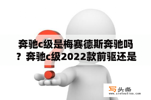 奔驰c级是梅赛德斯奔驰吗？奔驰c级2022款前驱还是后驱？