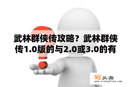 武林群侠传攻略？武林群侠传1.0版的与2.0或3.0的有什么不同呢？发行时间是2001年吗？