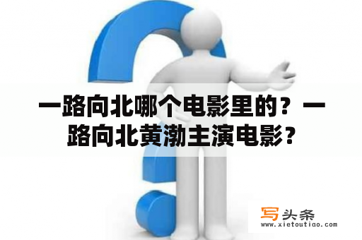 一路向北哪个电影里的？一路向北黄渤主演电影？