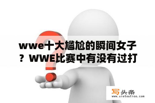 wwe十大尴尬的瞬间女子？WWE比赛中有没有过打死人？