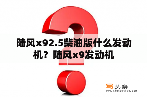 陆风x92.5柴油版什么发动机？陆风x9发动机