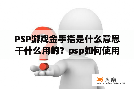 PSP游戏金手指是什么意思干什么用的？psp如何使用金手指？