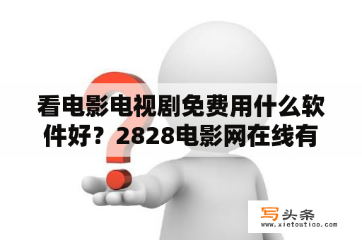 看电影电视剧免费用什么软件好？2828电影网在线有收费吗？