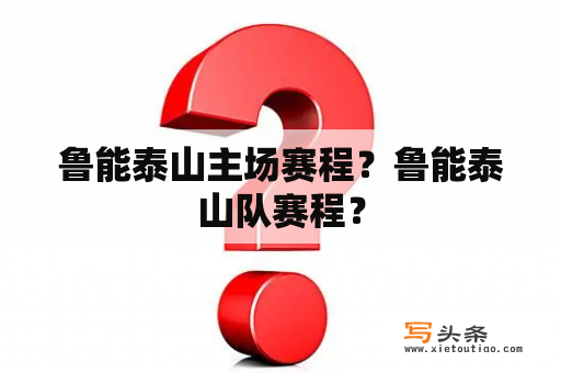 鲁能泰山主场赛程？鲁能泰山队赛程？