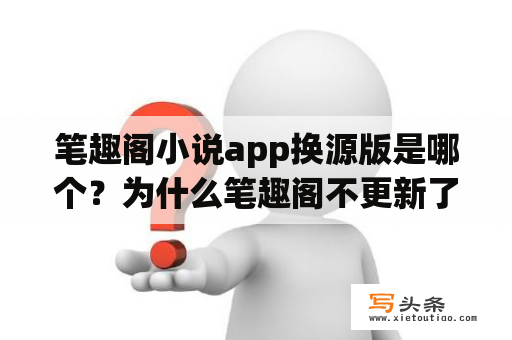 笔趣阁小说app换源版是哪个？为什么笔趣阁不更新了？