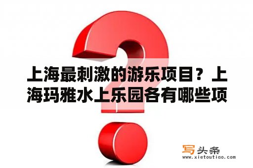 上海最刺激的游乐项目？上海玛雅水上乐园各有哪些项目？