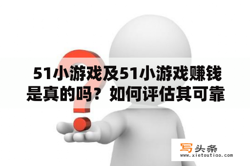  51小游戏及51小游戏赚钱是真的吗？如何评估其可靠性和赚钱潜力？