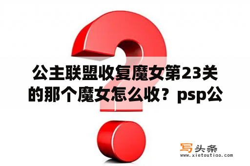 公主联盟收复魔女第23关的那个魔女怎么收？psp公主同盟金手指