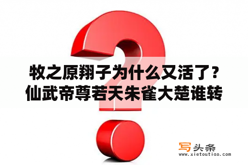 牧之原翔子为什么又活了？仙武帝尊若天朱雀大楚谁转世？