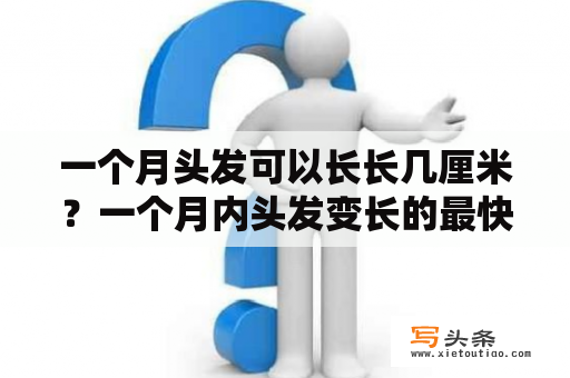 一个月头发可以长长几厘米？一个月内头发变长的最快方法？