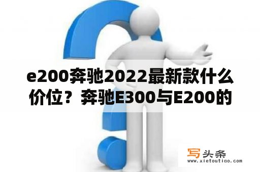 e200奔驰2022最新款什么价位？奔驰E300与E200的区别？