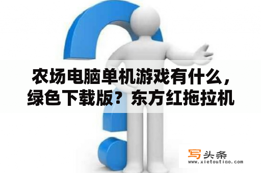 农场电脑单机游戏有什么，绿色下载版？东方红拖拉机有什么型号的？