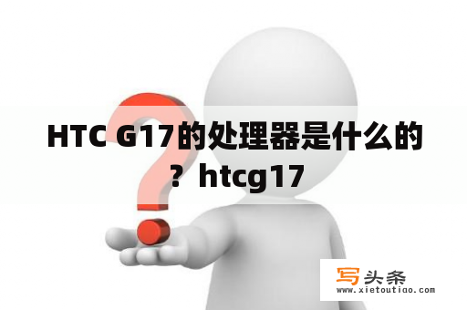 HTC G17的处理器是什么的？htcg17