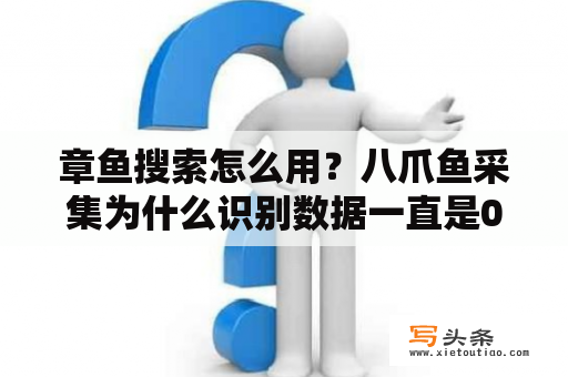 章鱼搜索怎么用？八爪鱼采集为什么识别数据一直是0？