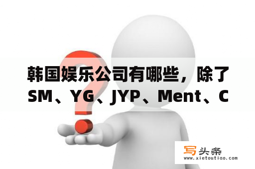 韩国娱乐公司有哪些，除了SM、YG、JYP、Ment、COBE这些都知道的，它们都有哪些艺人？韩国演艺圈到底怎么了？