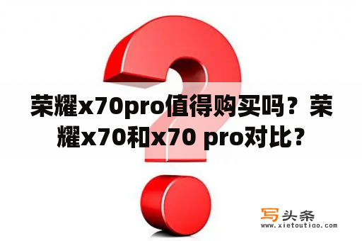 荣耀x70pro值得购买吗？荣耀x70和x70 pro对比？