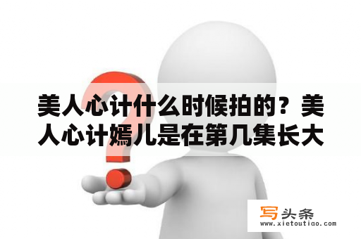 美人心计什么时候拍的？美人心计嫣儿是在第几集长大了的？