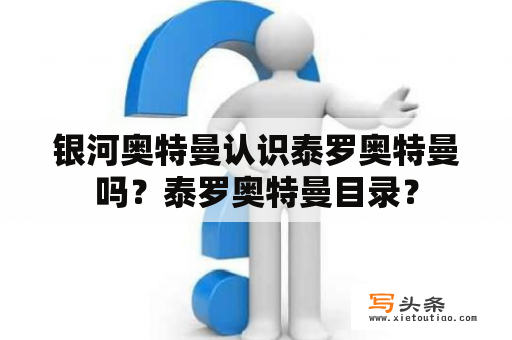 银河奥特曼认识泰罗奥特曼吗？泰罗奥特曼目录？