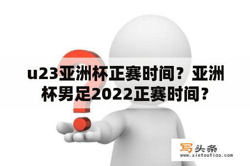 u23亚洲杯正赛时间？亚洲杯男足2022正赛时间？