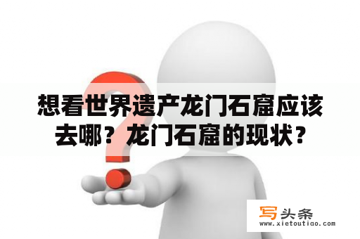 想看世界遗产龙门石窟应该去哪？龙门石窟的现状？