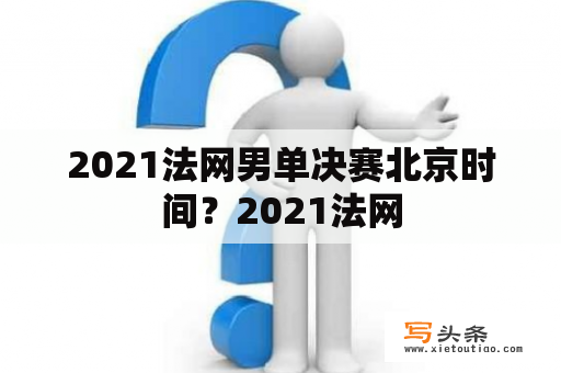 2021法网男单决赛北京时间？2021法网