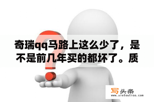 奇瑞qq马路上这么少了，是不是前几年买的都坏了。质量不行还是咋的？奇瑞qq怎么样