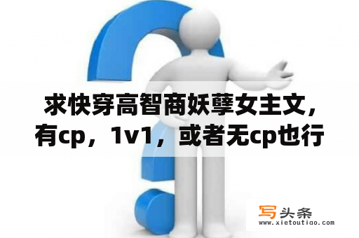 求快穿高智商妖孽女主文，有cp，1v1，或者无cp也行？快穿攻略 妖孽男配