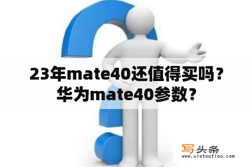 23年mate40还值得买吗？华为mate40参数？