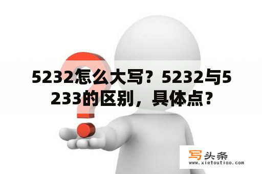 5232怎么大写？5232与5233的区别，具体点？