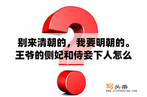 别来清朝的，我要明朝的。王爷的侧妃和侍妾下人怎么称呼呢?还有太子的儿子，大儿子可称为长孙殿下？太子的外室(重生)小说