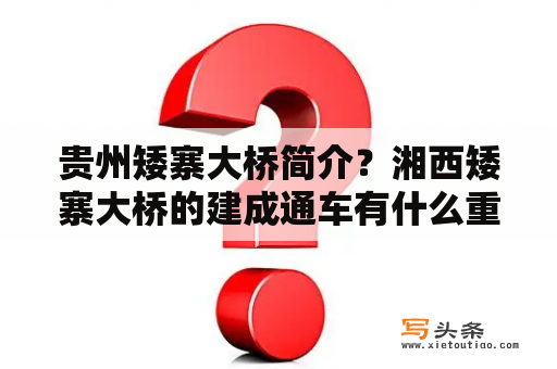 贵州矮寨大桥简介？湘西矮寨大桥的建成通车有什么重要意？