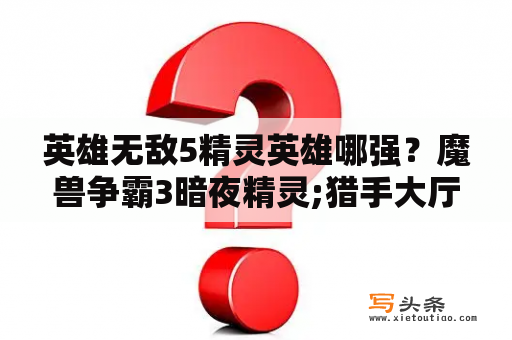 英雄无敌5精灵英雄哪强？魔兽争霸3暗夜精灵;猎手大厅里的升级都是什么呀？