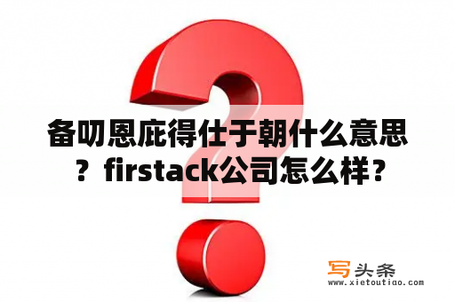 备叨恩庇得仕于朝什么意思？firstack公司怎么样？