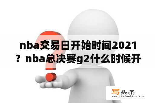 nba交易日开始时间2021？nba总决赛g2什么时候开始？