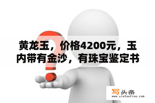 黄龙玉，价格4200元，玉内带有金沙，有珠宝鉴定书，值吗，还是被骗了？金沙图片