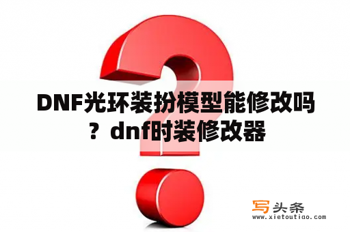 DNF光环装扮模型能修改吗？dnf时装修改器