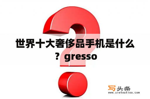 世界十大奢侈品手机是什么？gresso