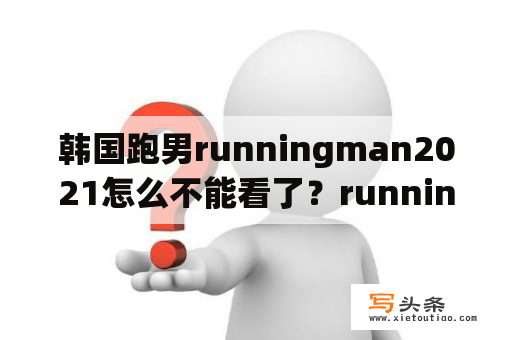 韩国跑男runningman2021怎么不能看了？runningman2021在线播放韩饭网