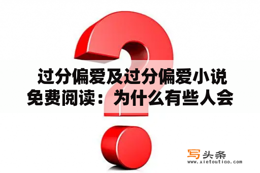  过分偏爱及过分偏爱小说免费阅读：为什么有些人会过分偏爱某些事物？