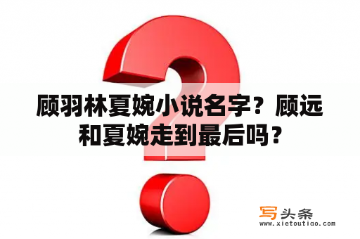 顾羽林夏婉小说名字？顾远和夏婉走到最后吗？