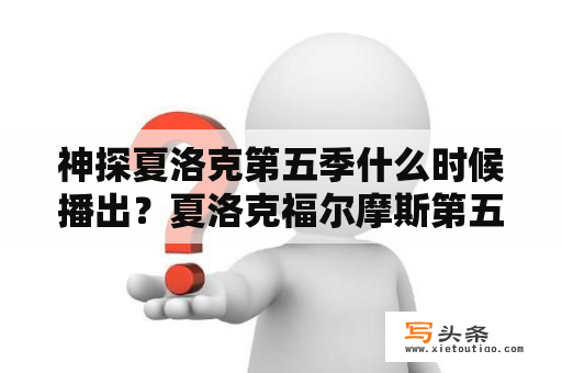 神探夏洛克第五季什么时候播出？夏洛克福尔摩斯第五季什么时候出？
