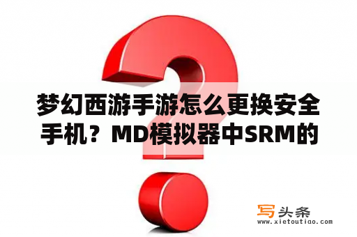 梦幻西游手游怎么更换安全手机？MD模拟器中SRM的存档怎么用？