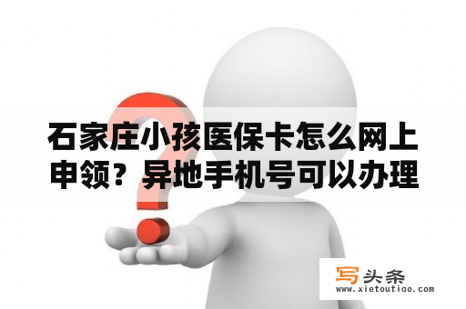 石家庄小孩医保卡怎么网上申领？异地手机号可以办理宽带吗？