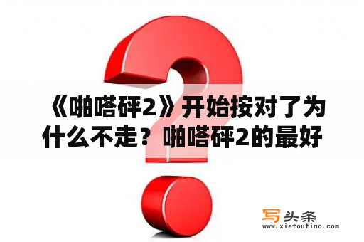 《啪嗒砰2》开始按对了为什么不走？啪嗒砰2的最好组合是什么？