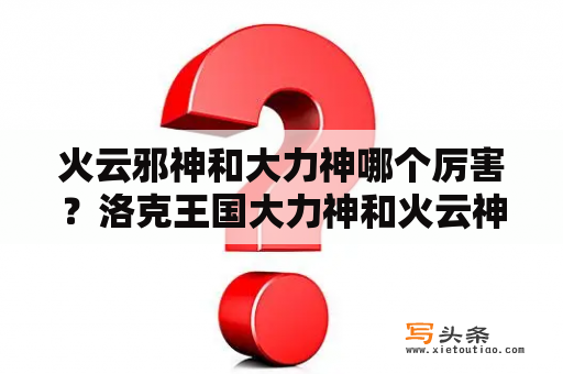 火云邪神和大力神哪个厉害？洛克王国大力神和火云神什么性格好？