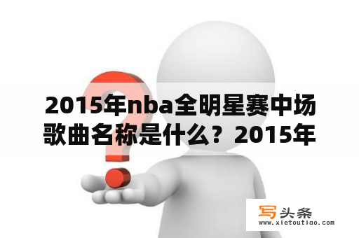 2015年nba全明星赛中场歌曲名称是什么？2015年全明星三分大赛后的唱歌女孩19岁的那个是谁？