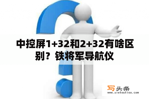 中控屏1+32和2+32有啥区别？铁将军导航仪