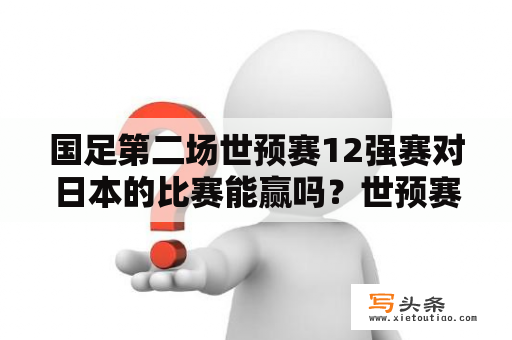 国足第二场世预赛12强赛对日本的比赛能赢吗？世预赛日本对沙特开赛时间？